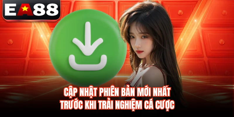 Cập nhật phiên bản mới nhất trước khi trải nghiệm cá cược