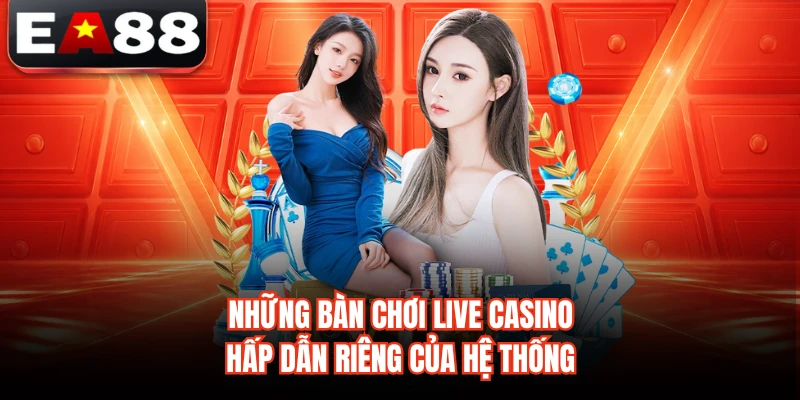Những bàn chơi live casino hấp dẫn riêng của hệ thống