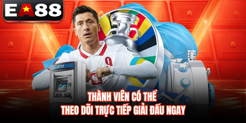 Thành viên có thể theo dõi trực tiếp giải đấu ngay