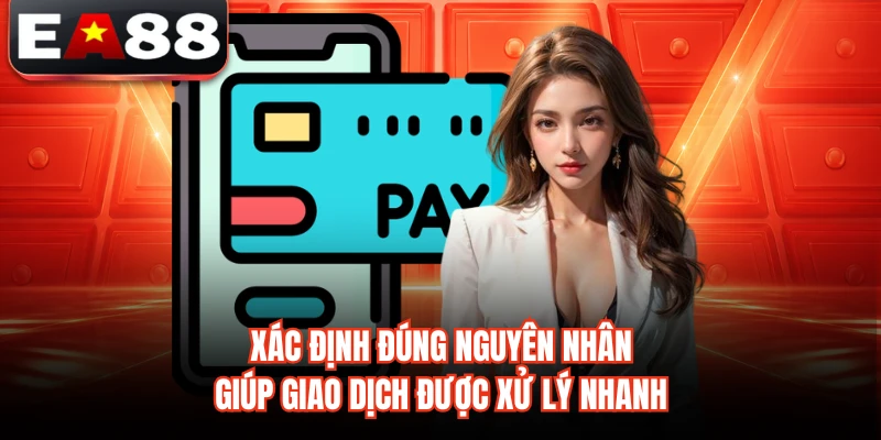 Xác định đúng nguyên nhân giúp giao dịch được xử lý nhanh